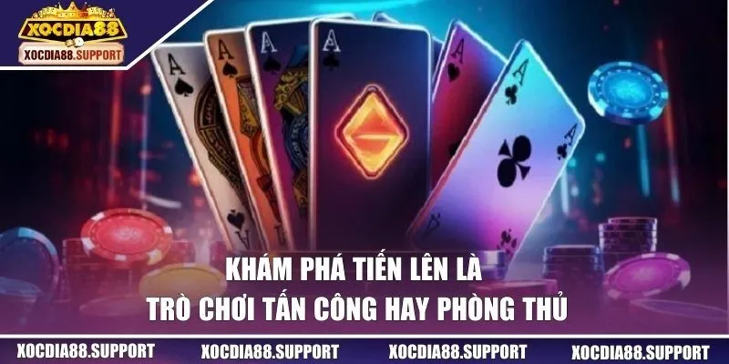 Khám phá tiến lên là trò chơi tấn công hay phòng thủ